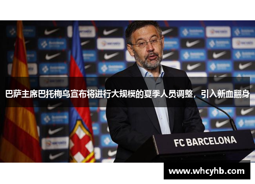 巴萨主席巴托梅乌宣布将进行大规模的夏季人员调整，引入新血翻身